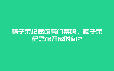 杨子荣纪念馆有门票吗，杨子荣纪念馆开放时间？