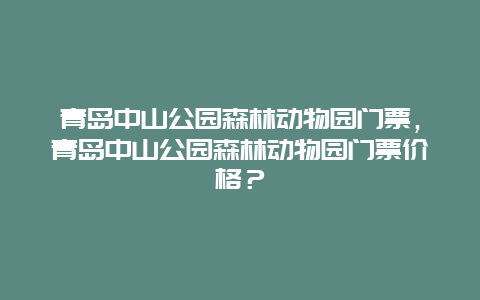 青岛中山公园森林动物园门票，青岛中山公园森林动物园门票价格？