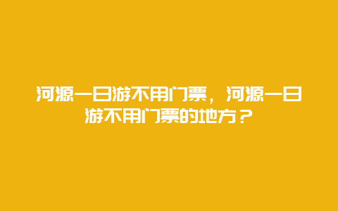 河源一日游不用门票，河源一日游不用门票的地方？