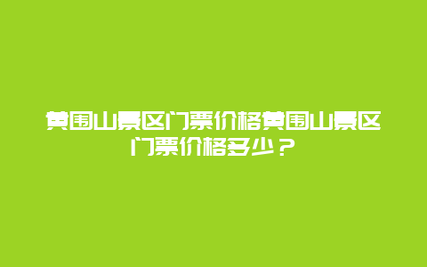 黄围山景区门票价格黄围山景区门票价格多少？