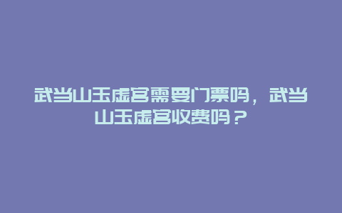 武当山玉虚宫需要门票吗，武当山玉虚宫收费吗？