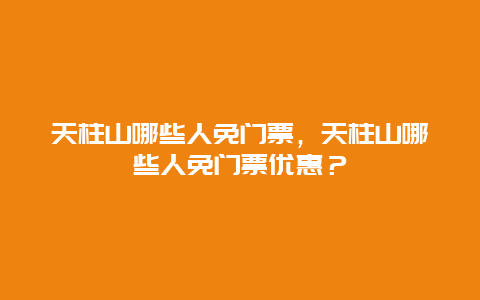 天柱山哪些人免门票，天柱山哪些人免门票优惠？