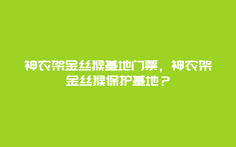 神农架金丝猴基地门票，神农架金丝猴保护基地？