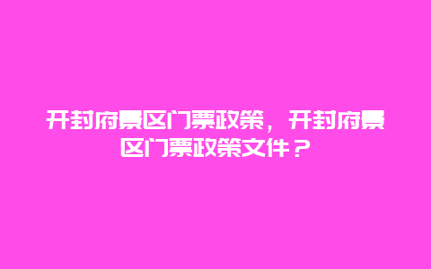 开封府景区门票政策，开封府景区门票政策文件？