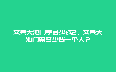 文县天池门票多少钱2，文县天池门票多少钱一个人？