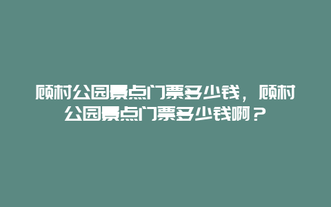 顾村公园景点门票多少钱，顾村公园景点门票多少钱啊？