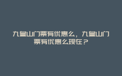 九皇山门票有优惠么，九皇山门票有优惠么现在？