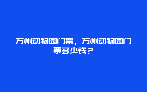 万州动物园门票，万州动物园门票多少钱？