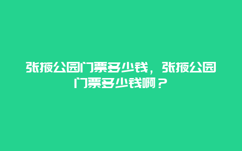 张掖公园门票多少钱，张掖公园门票多少钱啊？