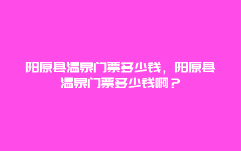 阳原县温泉门票多少钱，阳原县温泉门票多少钱啊？