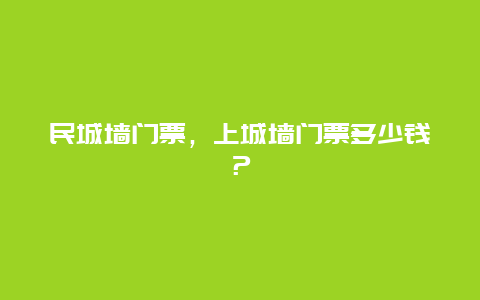 民城墙门票，上城墙门票多少钱？