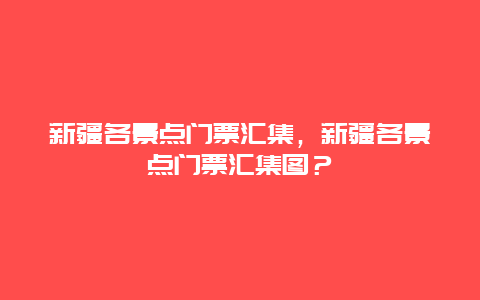 新疆各景点门票汇集，新疆各景点门票汇集图？