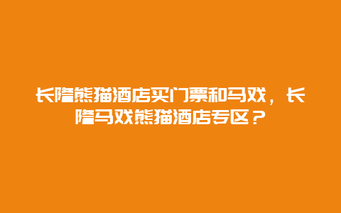 长隆熊猫酒店买门票和马戏，长隆马戏熊猫酒店专区？