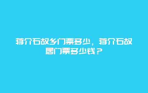 蒋介石故乡门票多少，蒋介石故居门票多少钱？