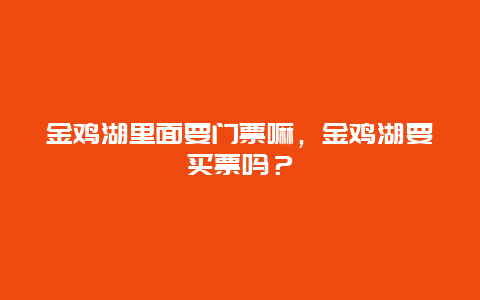 金鸡湖里面要门票嘛，金鸡湖要买票吗？