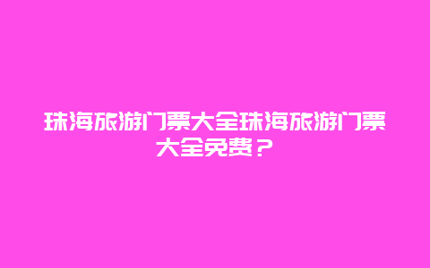 珠海旅游门票大全珠海旅游门票大全免费？