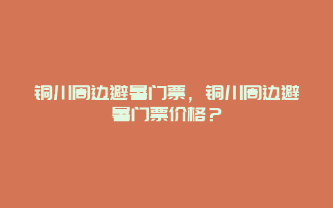 铜川周边避暑门票，铜川周边避暑门票价格？