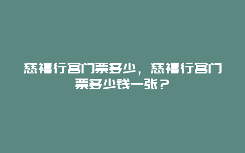 慈禧行宫门票多少，慈禧行宫门票多少钱一张？