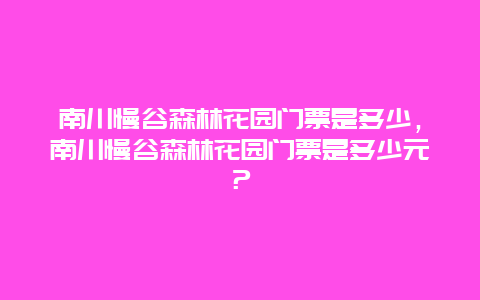 南川慢谷森林花园门票是多少，南川慢谷森林花园门票是多少元？