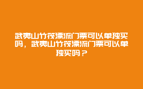 武夷山竹筏漂流门票可以单独买吗，武夷山竹筏漂流门票可以单独买吗？