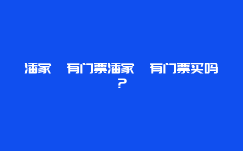 潘家峪有门票潘家峪有门票买吗？