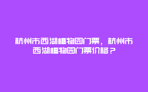 杭州市西湖植物园门票，杭州市西湖植物园门票价格？