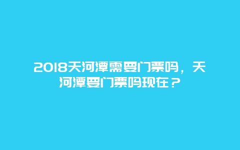 2018天河潭需要门票吗，天河潭要门票吗现在？