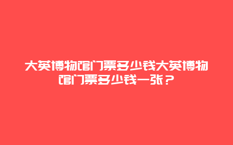 大英博物馆门票多少钱大英博物馆门票多少钱一张？