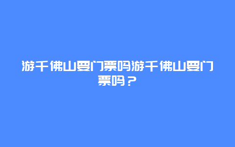 游千佛山要门票吗游千佛山要门票吗？