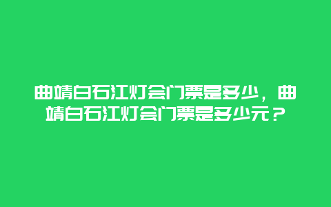 曲靖白石江灯会门票是多少，曲靖白石江灯会门票是多少元？