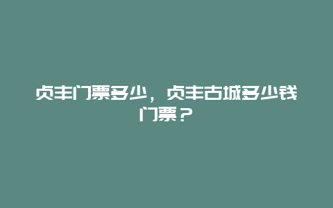 贞丰门票多少，贞丰古城多少钱门票？