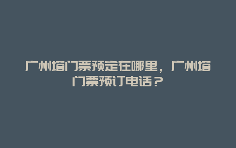 广州塔门票预定在哪里，广州塔门票预订电话？