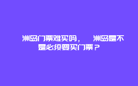 涠洲岛门票难买吗，涠洲岛是不是必须要买门票？