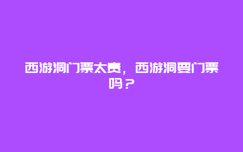 西游洞门票太贵，西游洞要门票吗？