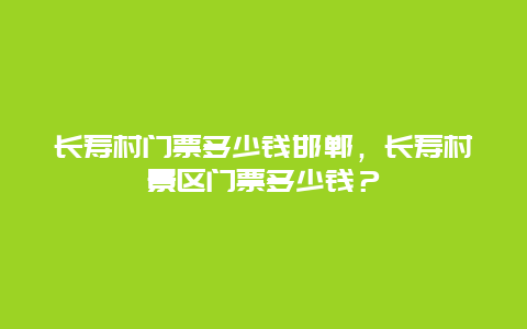 长寿村门票多少钱邯郸，长寿村景区门票多少钱？