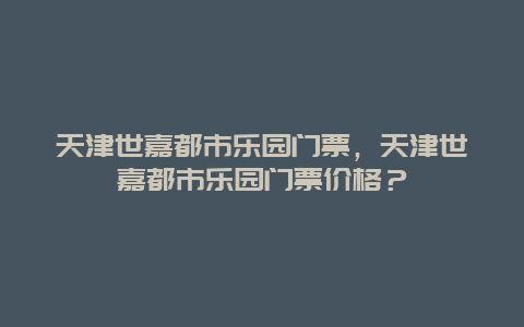 天津世嘉都市乐园门票，天津世嘉都市乐园门票价格？