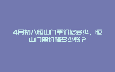 4月初八恒山门票价格多少，恒山门票价格多少钱？