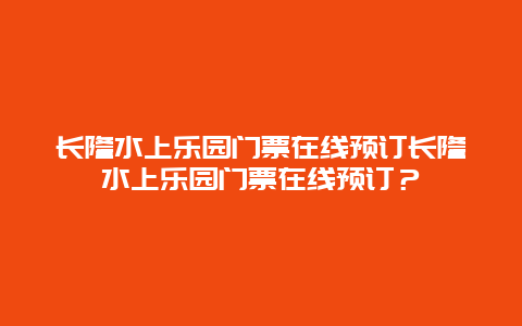 长隆水上乐园门票在线预订长隆水上乐园门票在线预订？