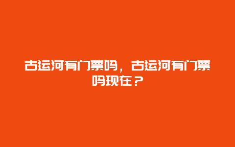 古运河有门票吗，古运河有门票吗现在？