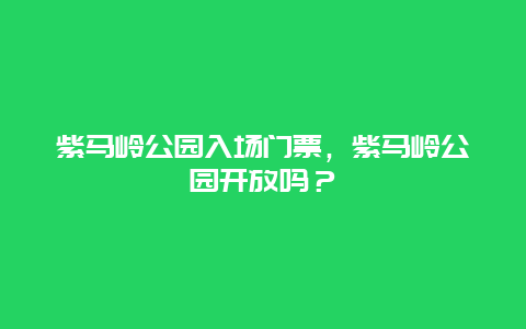 紫马岭公园入场门票，紫马岭公园开放吗？