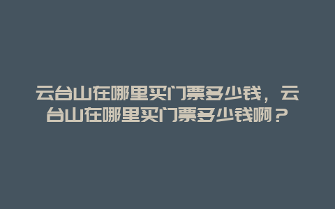 云台山在哪里买门票多少钱，云台山在哪里买门票多少钱啊？