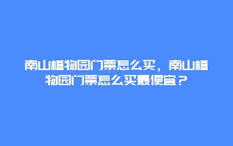 南山植物园门票怎么买，南山植物园门票怎么买最便宜？