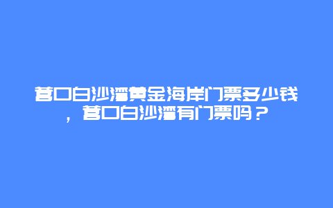 营口白沙湾黄金海岸门票多少钱，营口白沙湾有门票吗？