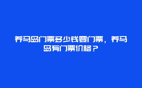 养马岛门票多少钱要门票，养马岛有门票价格？