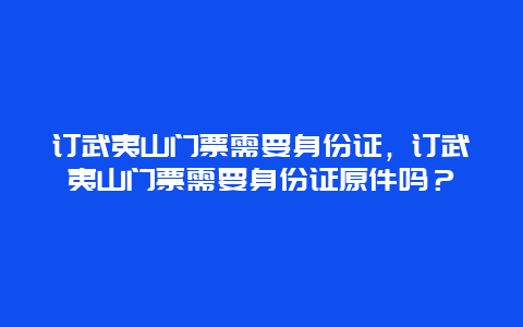 订武夷山门票需要身份证，订武夷山门票需要身份证原件吗？