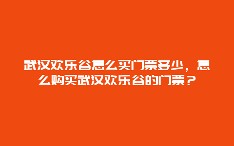 武汉欢乐谷怎么买门票多少，怎么购买武汉欢乐谷的门票？