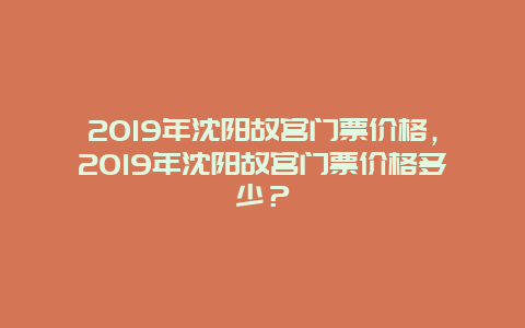 2019年沈阳故宫门票价格，2019年沈阳故宫门票价格多少？