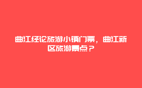 曲江经论旅游小镇门票，曲江新区旅游景点？