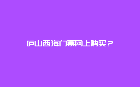 庐山西海门票网上购买？