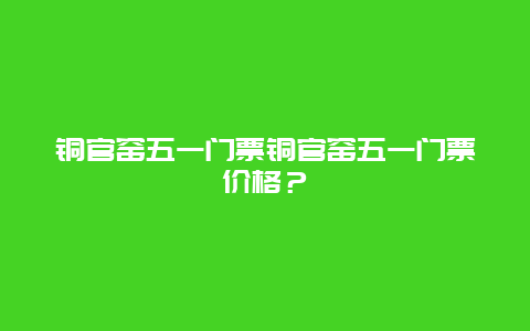 铜官窑五一门票铜官窑五一门票价格？